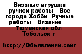 Вязаные игрушки ручной работы - Все города Хобби. Ручные работы » Вязание   . Тюменская обл.,Тобольск г.